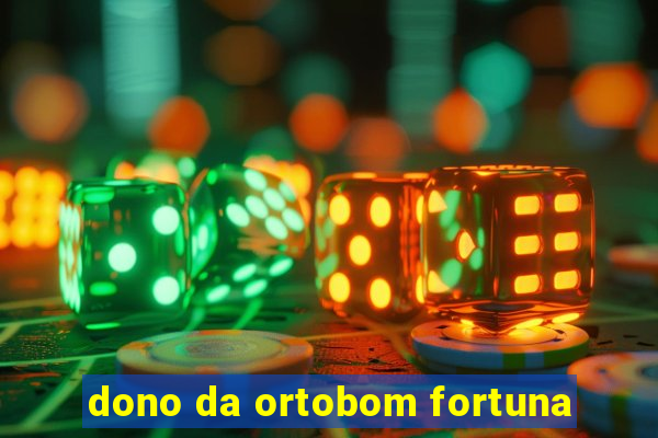 dono da ortobom fortuna